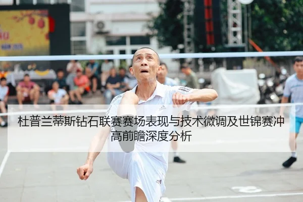 杜普兰蒂斯钻石联赛赛场表现与技术微调及世锦赛冲高前瞻深度分析