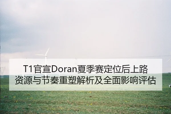 T1官宣Doran夏季赛定位后上路资源与节奏重塑解析及全面影响评估