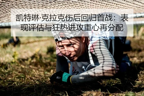 凯特琳·克拉克伤后回归首战：表现评估与狂热进攻重心再分配