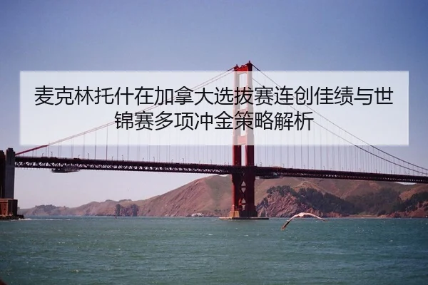 麦克林托什在加拿大选拔赛连创佳绩与世锦赛多项冲金策略解析