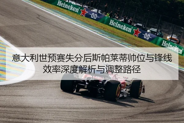 意大利世预赛失分后斯帕莱蒂帅位与锋线效率深度解析与调整路径