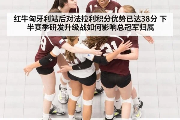 红牛匈牙利站后对法拉利积分优势已达38分 下半赛季研发升级战如何影响总冠军归属