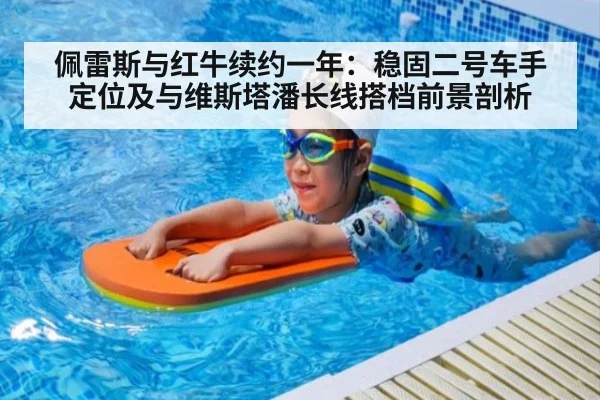 佩雷斯与红牛续约一年:稳固二号车手定位及与维斯塔潘长线搭档前景剖析