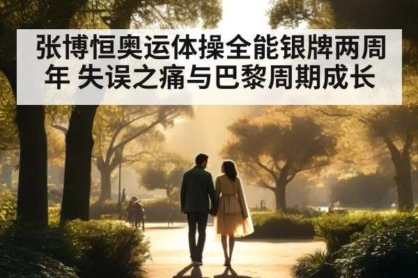 张博恒奥运体操全能银牌两周年 失误之痛与巴黎周期成长